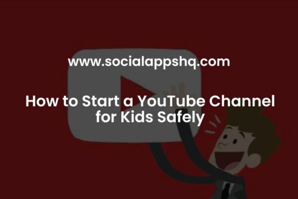 How to Start a YouTube Channel for Kids Safely - SocialAppsHQ