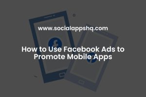 How to Use Facebook Ads to Promote Mobile Apps